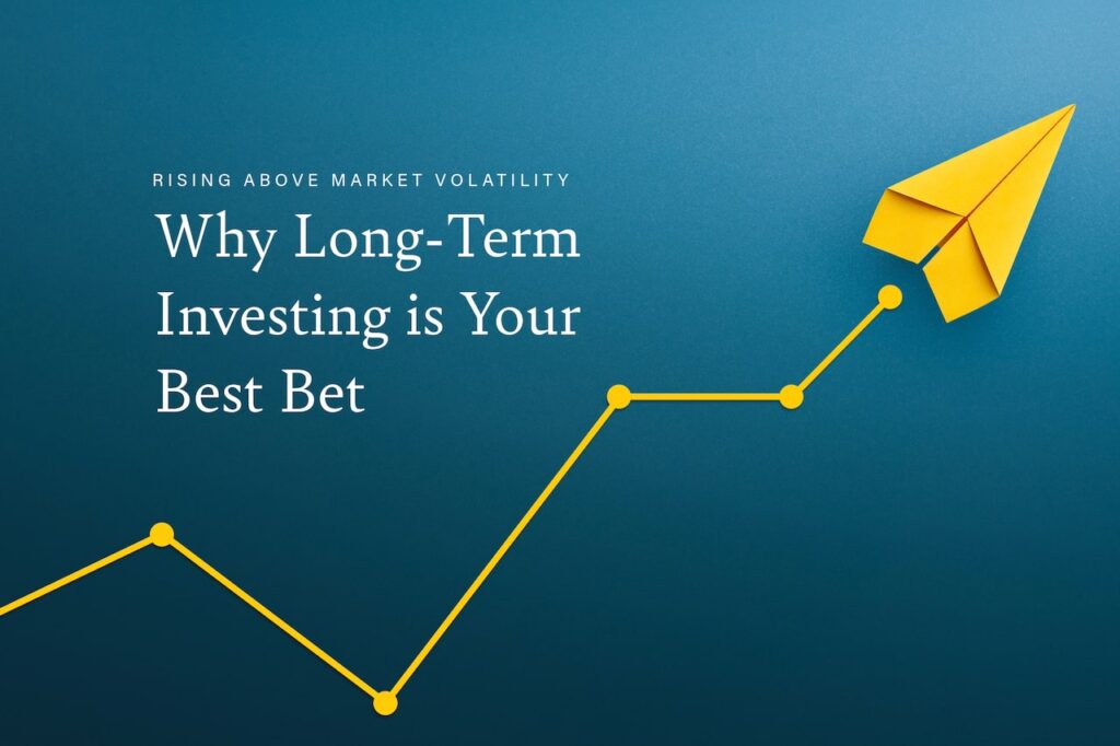 Rising Above Market Volatility: Why Long-Term Investing is Your Best Bet